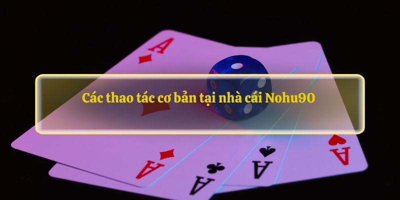 Các thao tác cơ bản tại nhà cái Nohu90 