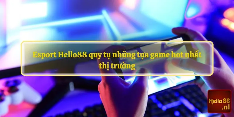 Esport Hello88 quy tụ những tựa game hot nhất thị trường