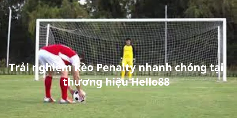 Trải nghiệm kèo Penalty nhanh chóng tại thương hiệu Hello88