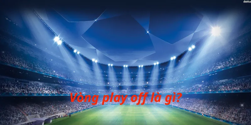 Vòng play off là gì?